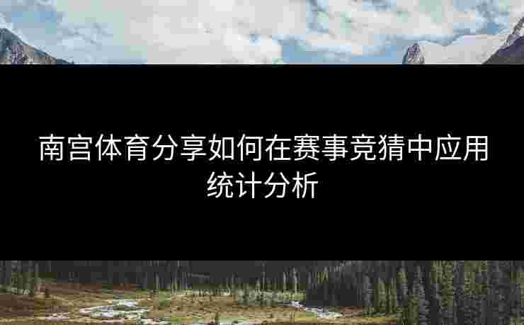 南宫体育分享如何在赛事竞猜中应用统计分析