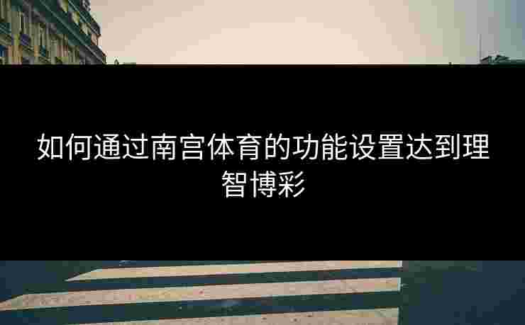 如何通过南宫体育的功能设置达到理智博彩