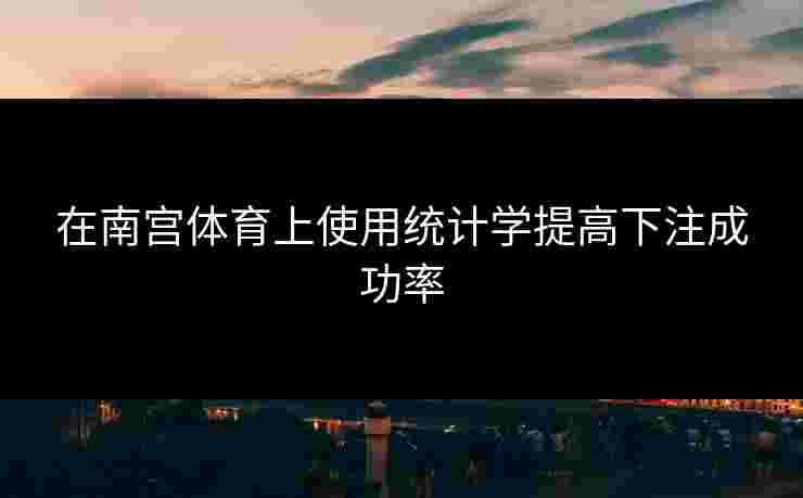 在南宫体育上使用统计学提高下注成功率